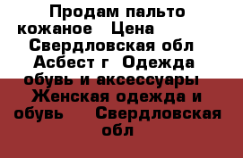 Продам пальто кожаное › Цена ­ 2 500 - Свердловская обл., Асбест г. Одежда, обувь и аксессуары » Женская одежда и обувь   . Свердловская обл.